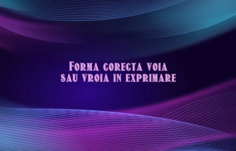Forma corecta voia sau vroia in exprimare