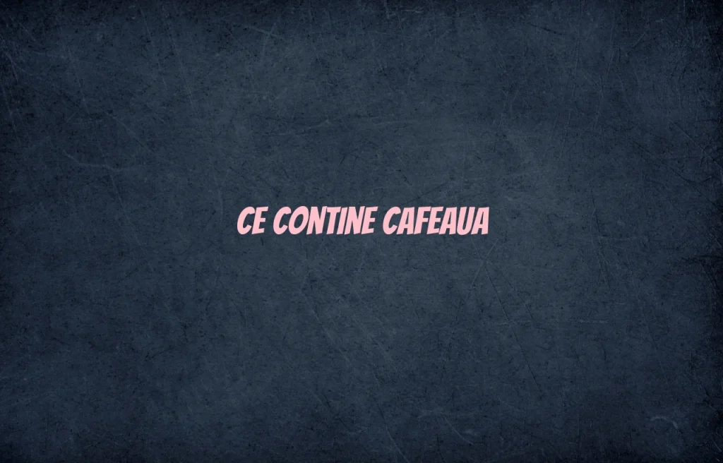 ce contine cafeaua