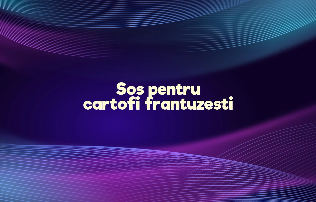 sos pentru cartofi frantuzesti