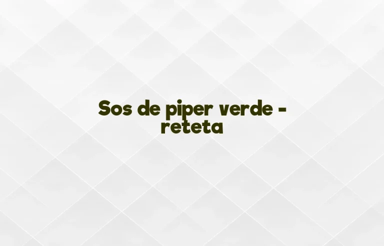 sos de piper verde reteta