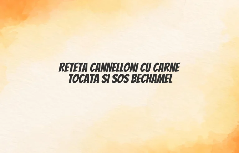 reteta cannelloni cu carne tocata si sos bechamel