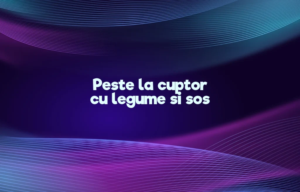 peste la cuptor cu legume si sos