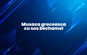 musaca greceasca cu sos bechamel