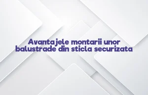 Avantajele montarii unor balustrade din sticla securizata