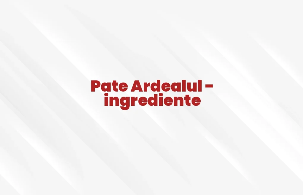 pate ardealul ingrediente
