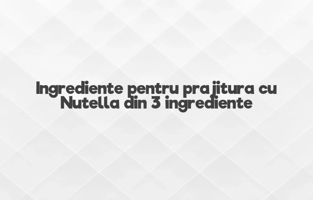 prajitura cu nutella din 3 ingrediente